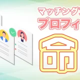 マッチングアプリはプロフィールが命!興味を引く作成術を一挙大公開【参考事例あり】