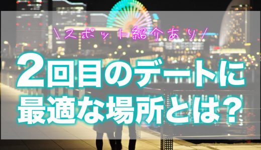 マッチングアプリで出会った人との2回目デートに最適な場所とは？【スポット紹介あり】