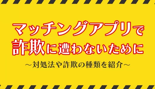 マッチングアプリ詐欺の手口や特徴は？ 被害事例の一覧も紹介