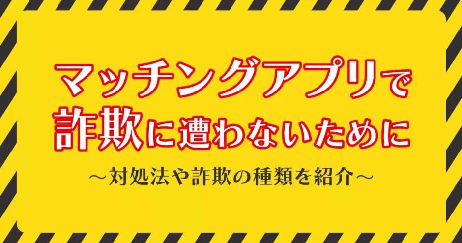 マッチングアプリで詐欺に遭わないために！対処法や詐欺の種類を紹介します