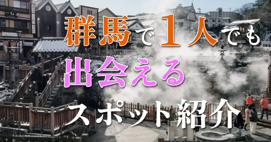 群馬で一人でも出会いがある場所はどこ？人気の出会いスポットを紹介！