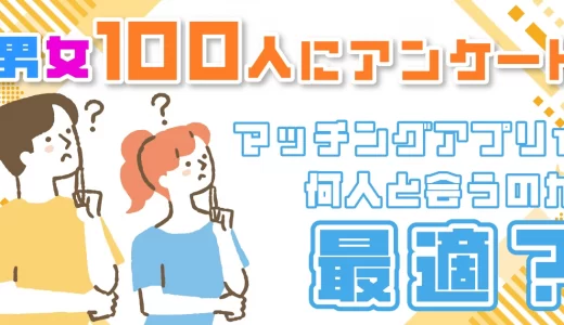 【マッチングアプリ】何人と会うのが最適？男女100名にアンケートして何人と会っているか徹底調査！