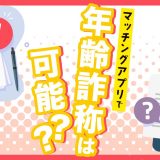 マッチングアプリで年齢詐称は可能?年齢を偽る心理と騙されないための見分け方をご紹介!