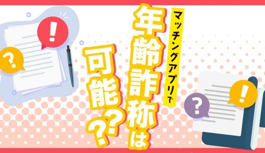 マッチングアプリで年齢詐称は可能？年齢を偽る心理と騙されないための見分け方をご紹介！