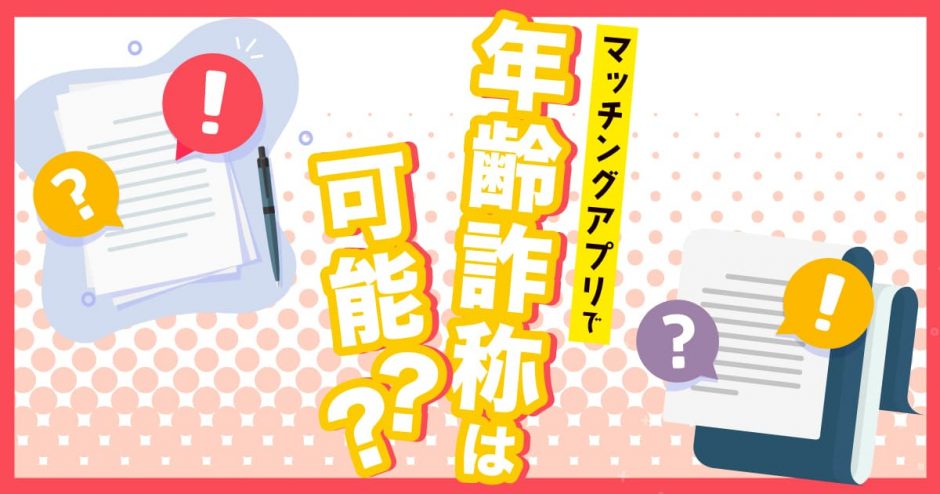 マッチングアプリで年齢詐称は可能？年齢を偽る心理と騙されないための見分け方をご紹介！