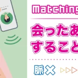 マッチングアプリで会った後にすることは?脈なしから脈ありにする方法も紹介