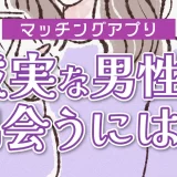 マッチングアプリで誠実な男性と出会うには?誠実な男性の特徴とデート中に見分ける方法を紹介!