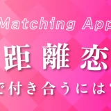 マッチングアプリの遠距離恋愛で付き合うには?成功するコツや流れも解説します!