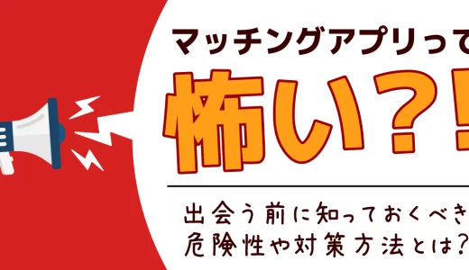 マッチングアプリは危険性は？危険アプリの見分け方や安全に使う方法を解説