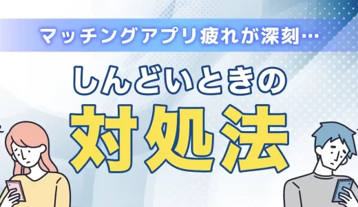 マッチングアプリに疲れた時はどうする？原因とおすすめの対処法を紹介