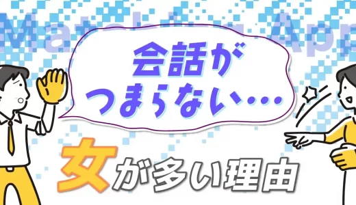 マッチングアプリで会話がつまらない女性が多い理由とは？会話の盛り上げ方や対処法も紹介
