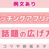 【例文あり】マッチングアプリの話題の広げ方は？会話のコツや鉄板ネタを紹介