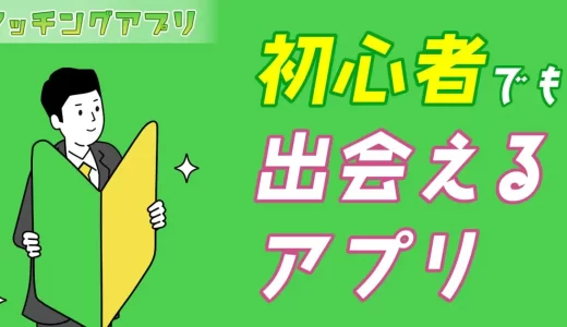 マッチングアプリ初心者でも出会えるアプリを紹介！安全安心に使う方法も解説