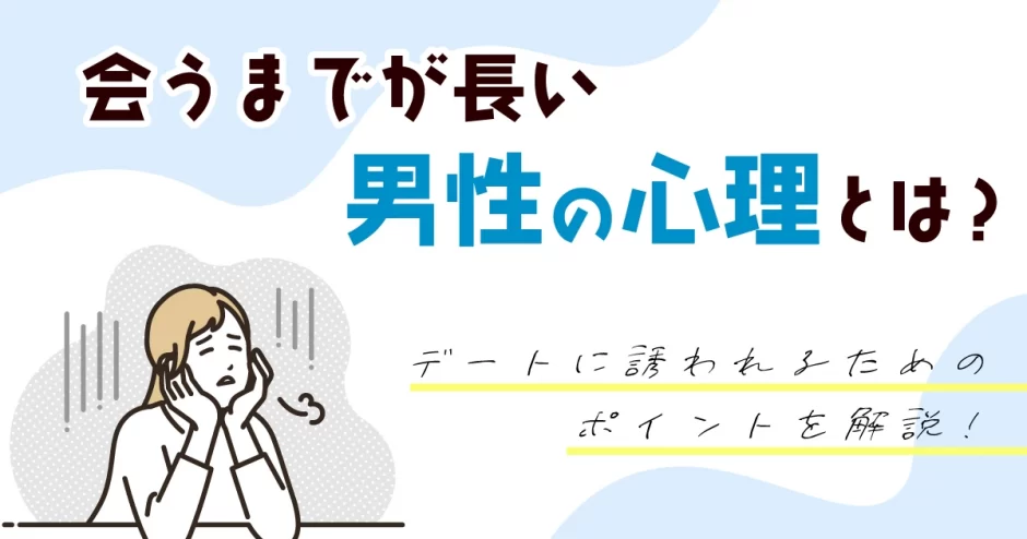 マッチングアプリで会うまでが長い男性の心理とは？デートに誘われるためのポイントを解説！