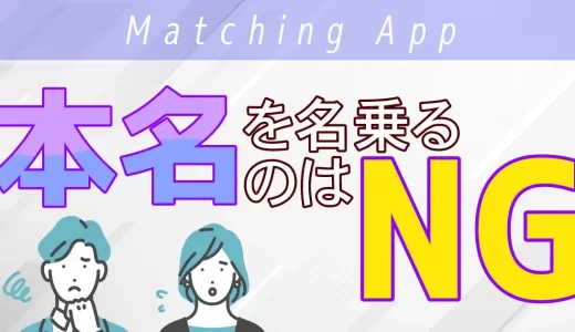 マッチングアプリで本名を名乗るのはNG！ニックネームのつけ方や本名を伝えるタイミングまで徹底解説