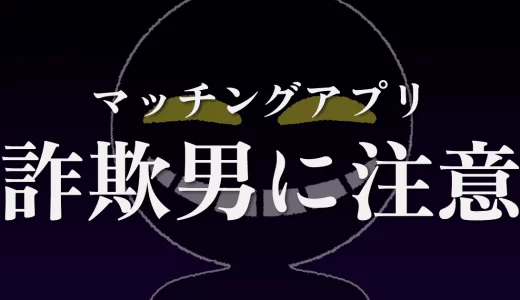 マッチングアプリの詐欺男に注意！見分け方と対処法を徹底解説