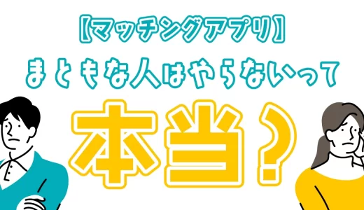 マッチングアプリはまともな男女はやらない？まともな人の特徴と見分け方