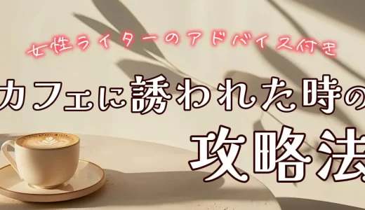 【マッチングアプリ】カフェに誘われたときの攻略法を徹底解説！女性ライターのアドバイスと合わせて紹介