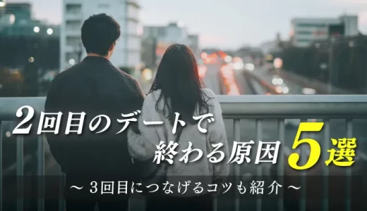 【マッチングアプリ】2回目のデートで終わる原因5選！3回目につなげるコツも紹介【男女別】