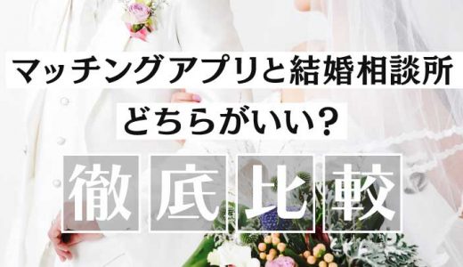 マッチングアプリと結婚相談所はどちらがいい？違いを徹底比較して向き不向きを紹介！