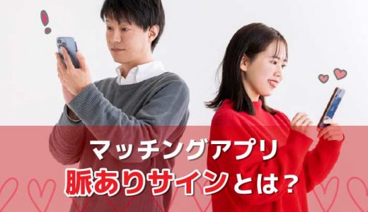 【マッチングアプリ】男性の脈ありサインとは？判断方法や注意点を徹底解説！