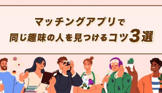 【徹底解説】マッチングアプリで同じ趣味人を見つけるコツ3選！好印象な趣味も紹介