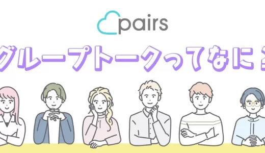 【ペアーズ】のグループトークってなに？仕組みと効果的な使い方を徹底解説！