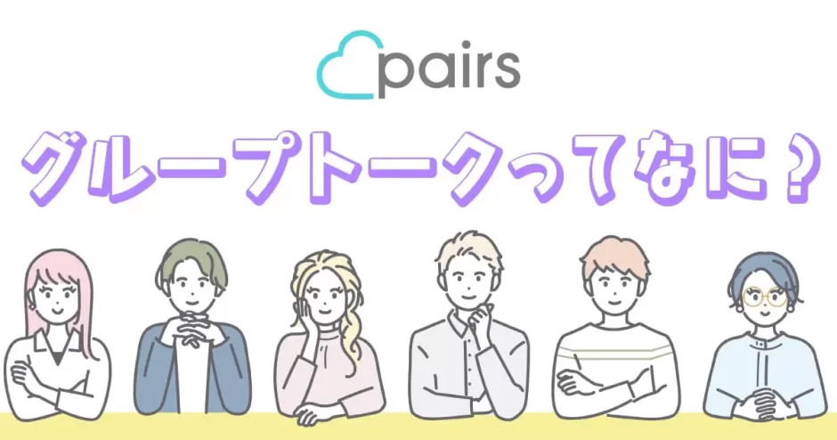 【ペアーズ】のグループトークってなに？仕組みと効果的な使い方を徹底解説！
