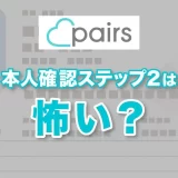 Pairs(ペアーズ)の本人確認ステップ2は怖い?安全性とできないときの原因を解説!