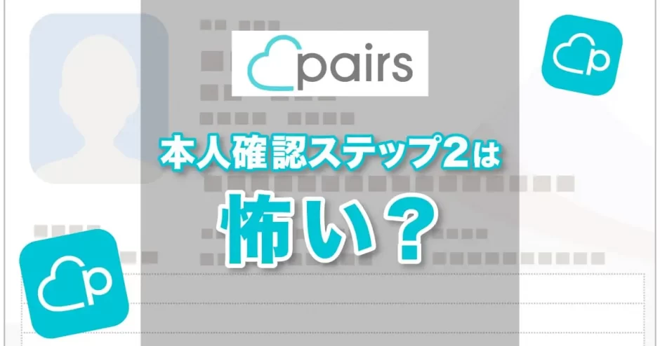 Pairs（ペアーズ）の本人確認ステップ2は怖い？安全性とできないときの原因を解説！