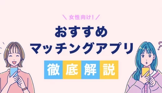 【マッチングアプリ】女性向けのおすすめマッチングアプリを徹底比較して紹介！