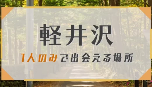 軽井沢の1人のみで出会いが期待できる場所はどこ？人気の出会いスポットを紹介！
