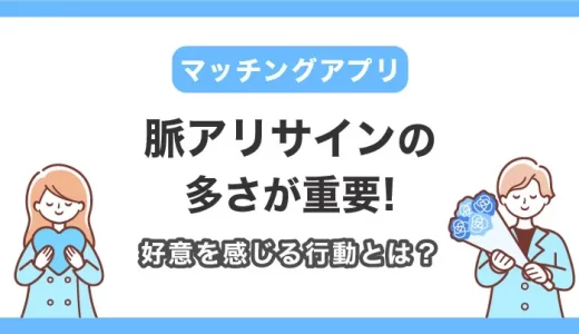【マッチングアプリ】脈ありサインの多さが重要！好意を感じる本命サインや行動とは？