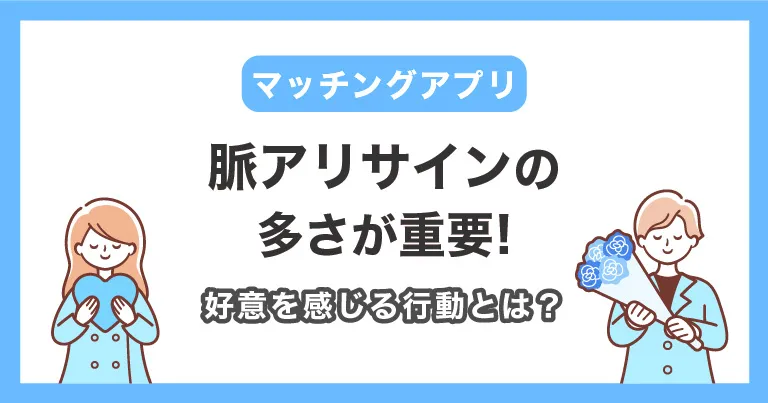 【マッチングアプリ】脈ありサインの多さが重要！好意を感じる行動とは？