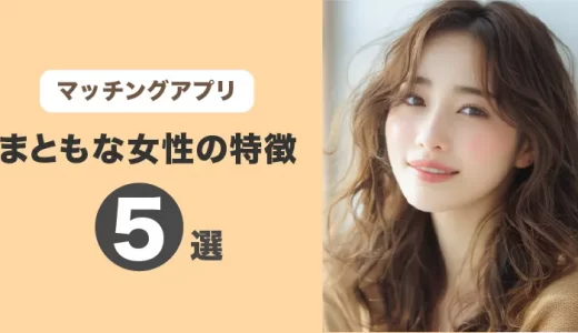 マッチングアプリにいるまともな女性の特徴5選！要注意人物の対処法と合わせて紹介