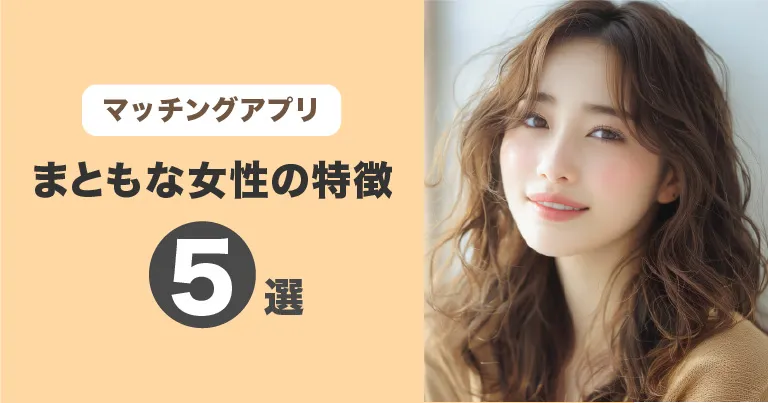 マッチングアプリにいるまともな女性の特徴5選！要注意人物の対処法と合わせて紹介