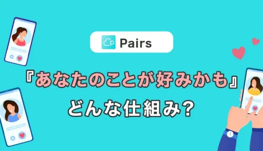 Pairs(ペアーズ)の新機能『あなたのことが好みかも』はどんな仕組みで表示される？