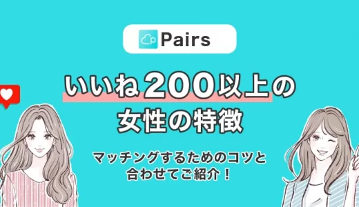 【ペアーズ】いいね200以上の女性の特徴とは？マッチングするためのコツと合わせてご紹介！