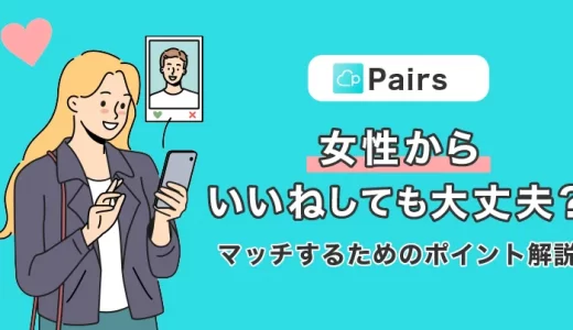 Pairs(ペアーズ)で女性からいいねしても大丈夫？マッチングするためのポイントを解説