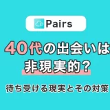 Pairs(ペアーズ)で40代が出会うのは非現実的?40代の男女を待ち受ける現実とその対策