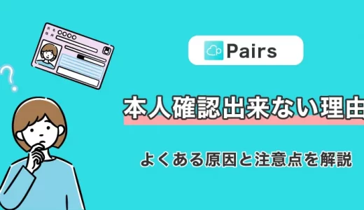Pairs（ペアーズ）で本人確認ができない理由は？よくある原因と注意点を解説！