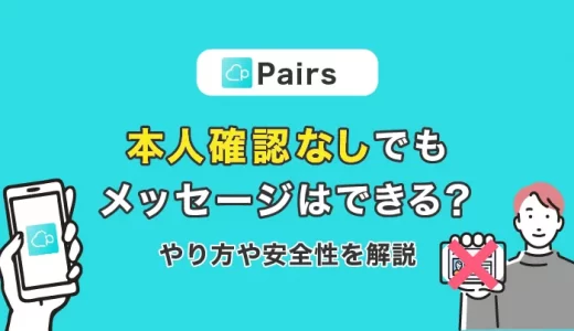 Pairs（ペアーズ）は本人確認なしでもメッセージできる？やり方や安全性を解説！