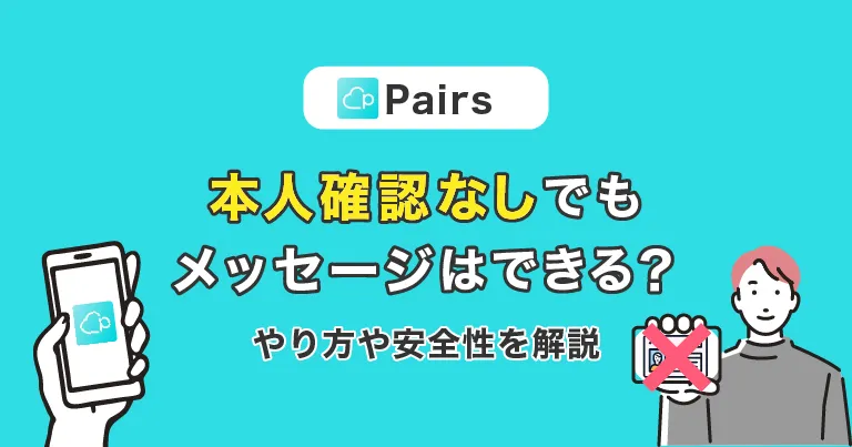 Pairs（ペアーズ）は本人確認なしでもメッセージできる？やり方や安全性を解説！