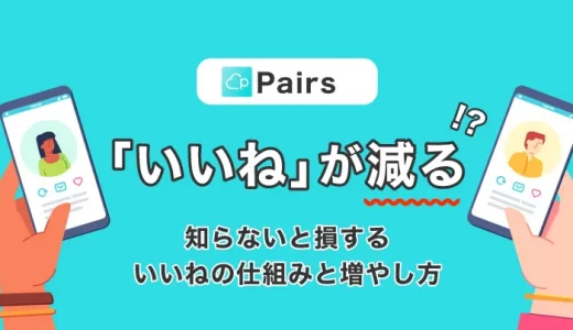 【Pairs(ペアーズ)】『いいね』が減るのはなぜ？知らないと損する『いいね』の仕組みと増やし方