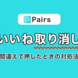 Pairs(ペアーズ)でいいねを取り消しできる?間違えていいねした時の対処法を紹介