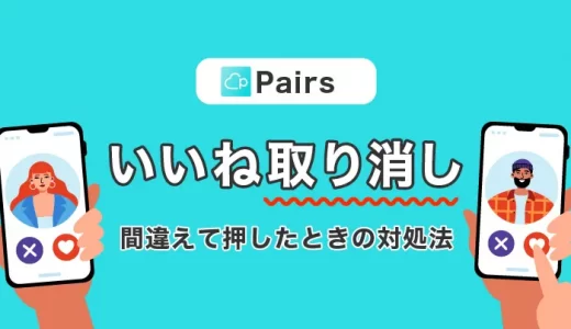 Pairs(ペアーズ)でいいねを取り消しできる？間違えていいねした時の対処法を紹介