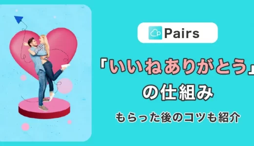 Pairs(ペアーズ)『いいねありがとう』の仕組みを徹底解説！もらったあとのコツもご紹介！