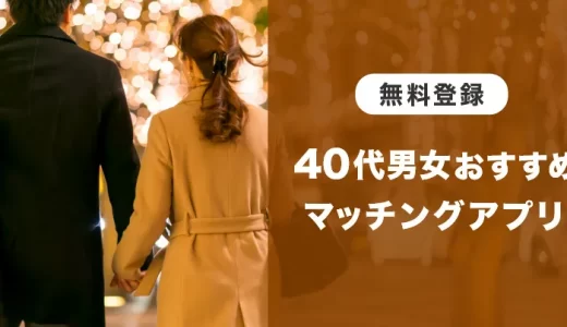 40代の出会いにもマッチングアプリ！婚活・恋人探しのコツとおすすめアプリ【登録無料も！】