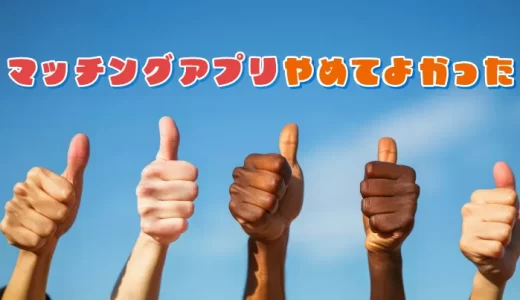 マッチングアプリをやめてよかった理由は？おすすめの解決方法も紹介