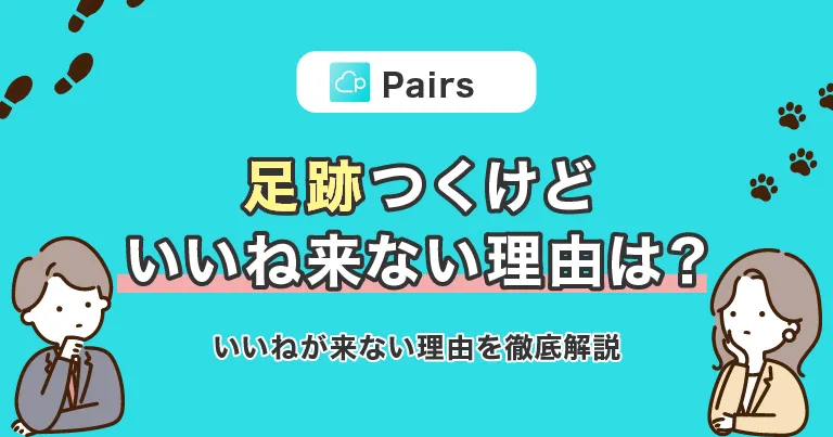 Pairs(ペアーズ)で足跡つくけどいいね来ない理由とは？いいねが来ない理由を徹底解説！
